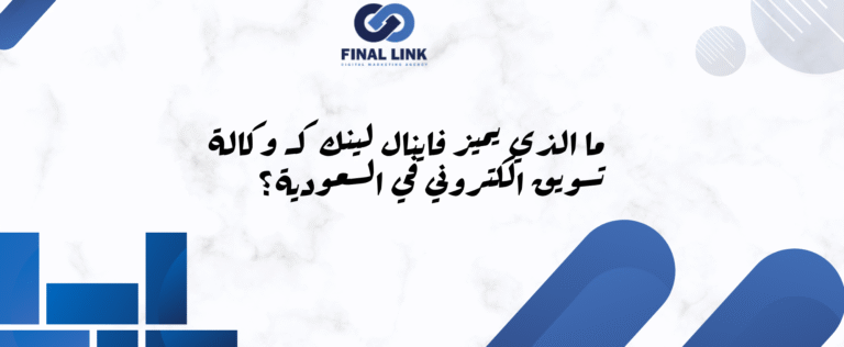 ما الذي يميز فاينال لينك كـ وكالة تسويق الكتروني في السعودية؟